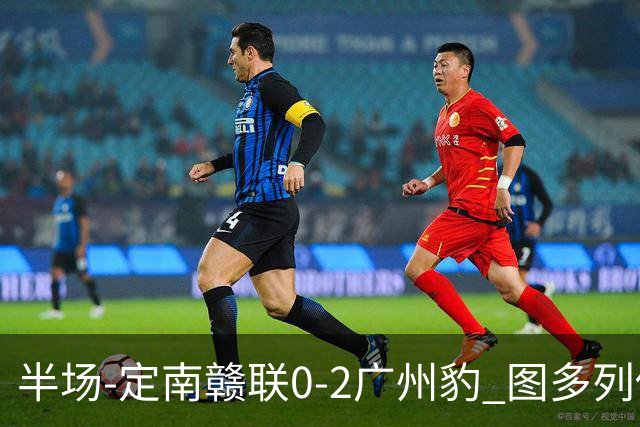 半场-定南赣联0-2广州豹 图多列传射建功侯煜破门