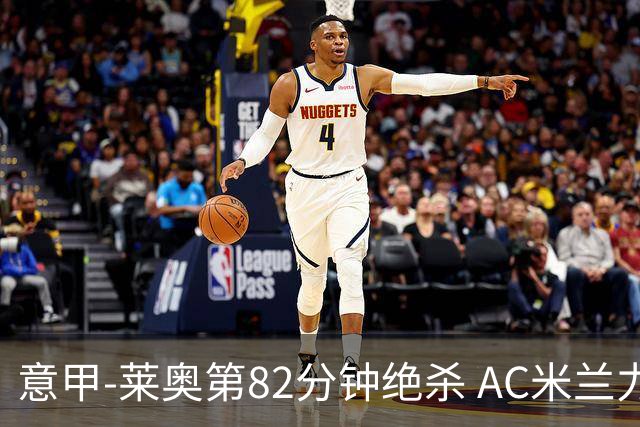 意甲-莱奥第82分钟绝杀 AC米兰力夺3连胜领跑