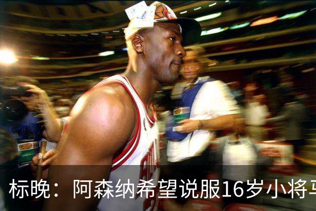 标晚：阿森纳希望说服16岁小将马丁留下